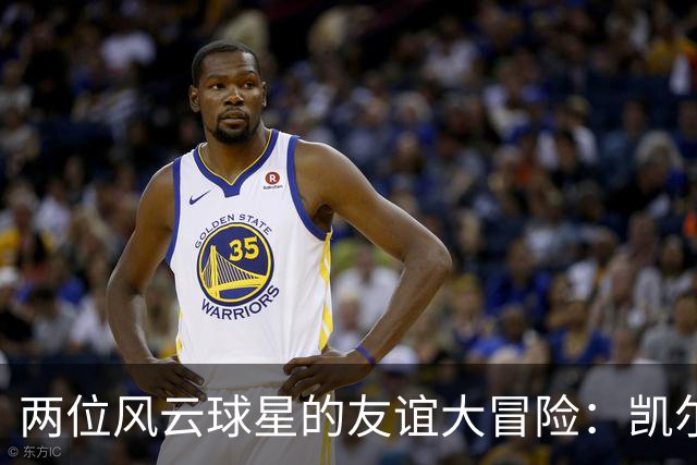 两位风云球星的友谊大冒险：凯尔特人的新搭档会发光吗？