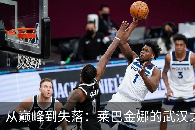 从巅峰到失落：莱巴金娜的武汉之旅为何戛然而止？