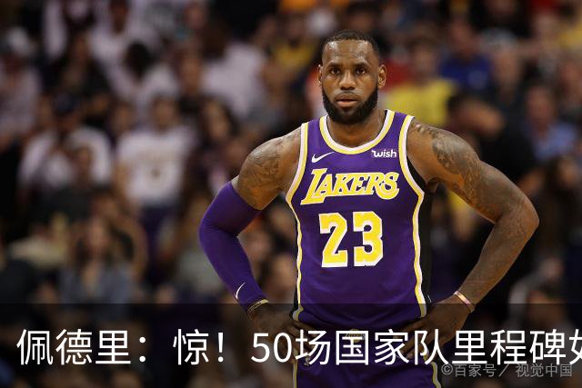 佩德里：惊！50场国家队里程碑如闪电击中我！