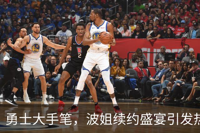 勇士大手笔，波姐续约盛宴引发热议！