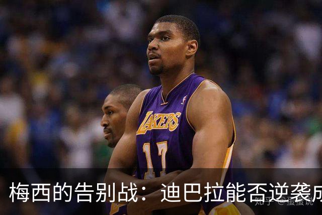梅西的告别战：迪巴拉能否逆袭成为“飞行员”？