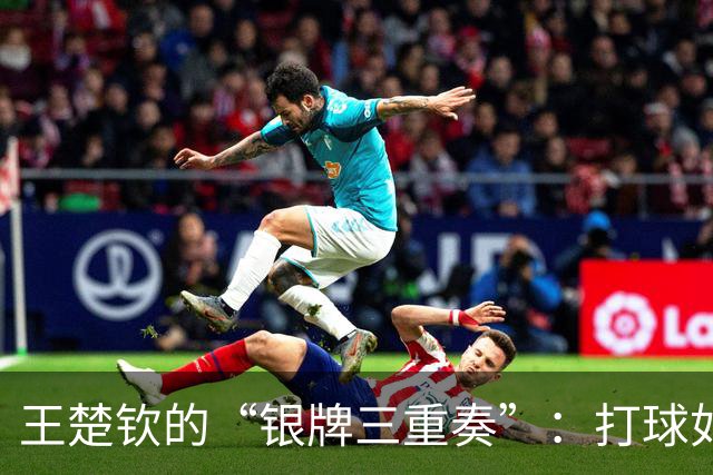 王楚钦的“银牌三重奏”：打球如同在打瞌睡