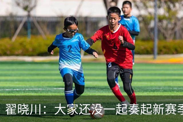 翟晓川：大家还没一起奏起新赛季的乐章呢！