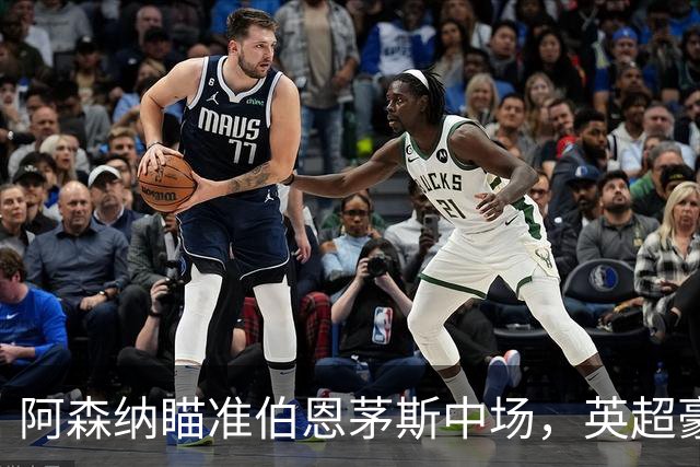 阿森纳瞄准伯恩茅斯中场，英超豪门争夺战火热